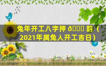 兔年开工八字押 🐅 韵（2021年属兔人开工吉日）